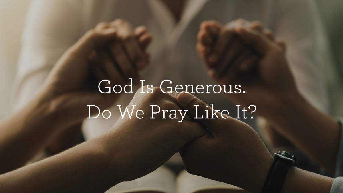 God Is Generous. Do We Pray Like It?