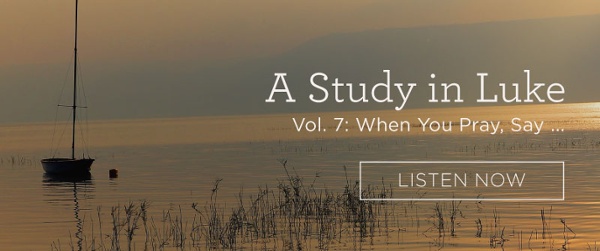 A Study in Luke, Vol 7: When You Pray, Say...